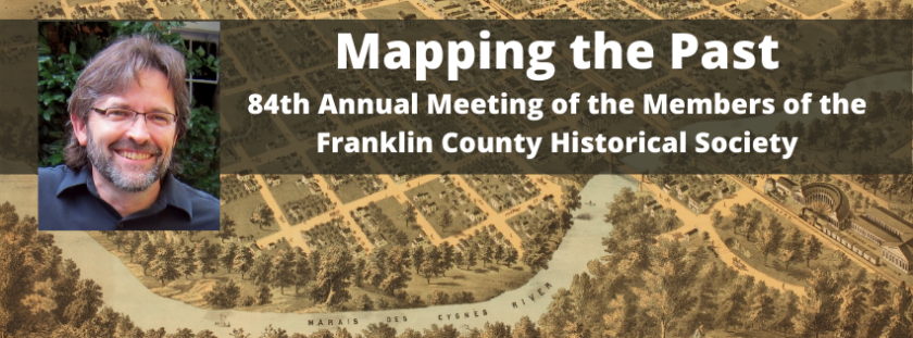 An image of a hand-drawn 19th century map, featuring streets, buildings, and the Marais des Cygnes River is in the background. A photo of a man with a beard is featured in the foreground. The words "Mapping the Past" and "84th Annual Meeting of the Members of the Franklin County Historical Society" float over the map.