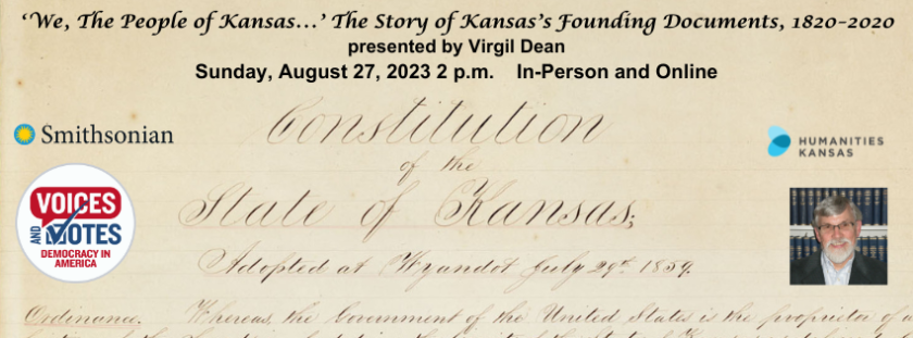 Text reads: We The People of Kansas...The Story of Kansas's Founding Documents, 1820-2020. Sunday August 27, 2023, 2 p.m. In-Person and Online. Background Image: Original handwritten manuscript of the Constitution of the State of Kansas. Inset: Image of man with white beard and glasses. Logos for the Smithsonian Institution and Humanities Kansas. Logo for the Voices and Votes: Democracy in America exhibit.