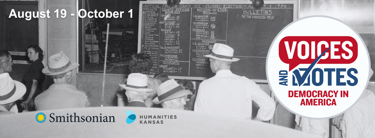 Men and women study a chalkboard covered in the names of candidates and votes totals during an election. Text reads: August 19-October 1. Logos for the Smithsonian Institution and Humanities Kansas. Logo for the Voices and Votes: Democracy in America exhibit.