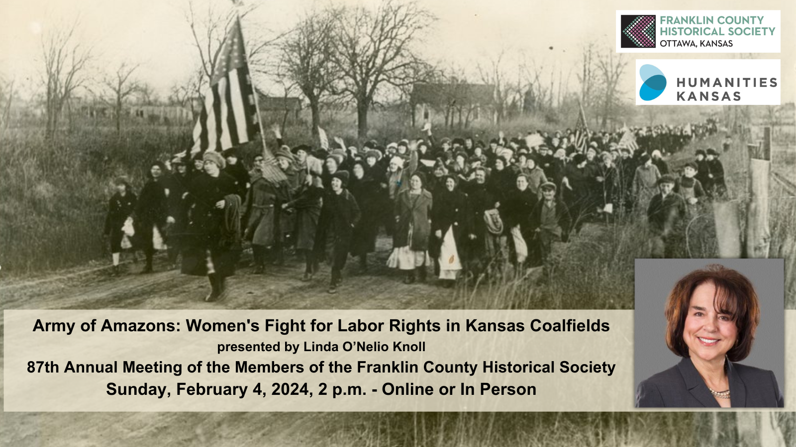 Women and children dressed in winter clothes march along a dirt road. One woman carries a large American flag. Humanities Kansas logo. Franklin County Historical Society logo. Text: Army of Amazons: Women's Fight for Labor Rights in Kansas Coalfields, 87th Annual Meeting of the Members of the Franklin County Historical Society, presented by Linda O'Nelio Knoll, Sunday February 4, 2024, 2 p.m. In person or online. Inset image: a portrait of a woman with chin-length brown hair.